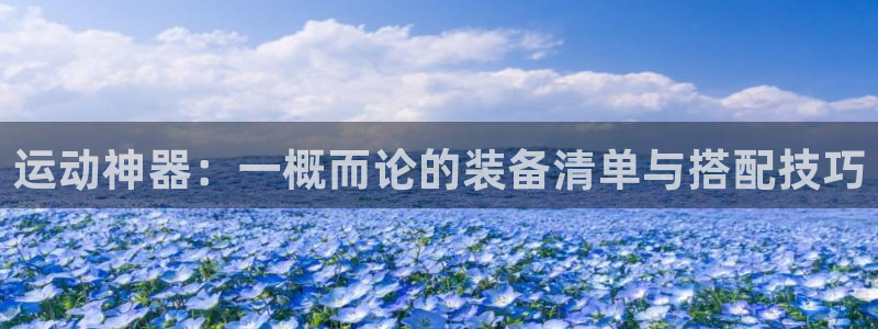 凯捷体育平台注册要钱吗是真的吗：运动神器：一概而论的装备清单