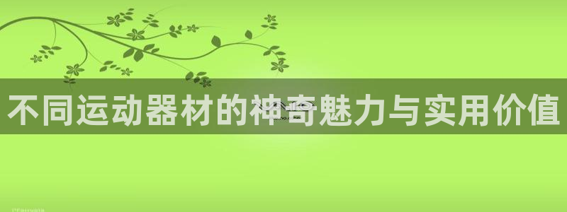 凯捷体育招商电话号码查询是多少：不同运动器材的神奇魅