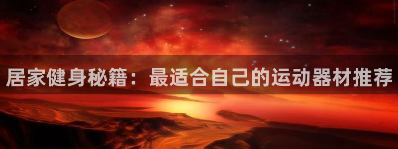 凯捷体育招商电话号码：居家健身秘籍：最适合自己的运动