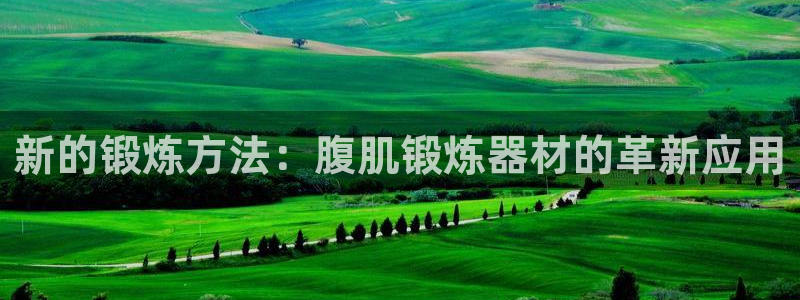 注册凯捷体育：新的锻炼方法：腹肌锻炼器材的革新应用