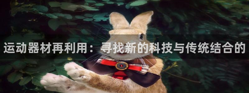 凯捷体育平台是正规平台吗：运动器材再利用：寻找新的科
