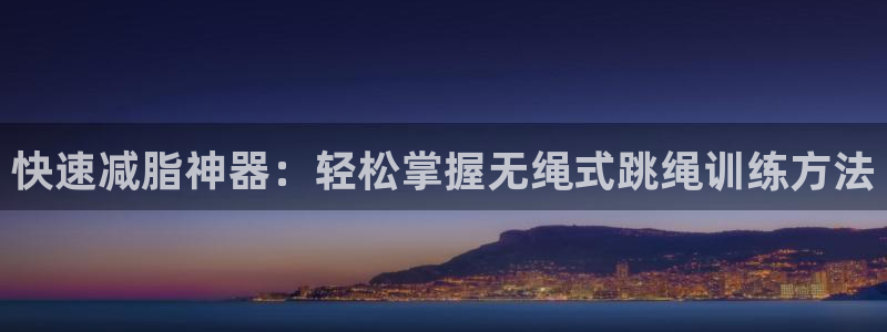 凯捷体育娱乐平台：快速减脂神器：轻松掌握无绳式跳绳训