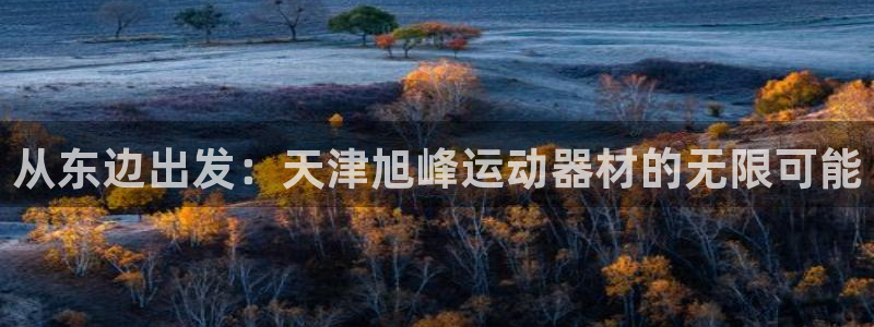 凯捷体育官方：从东边出发：天津旭峰运动器材的无限可能