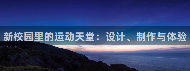 凯捷体育招商电话地址是多少：新校园里的运动天堂：设计、制作与