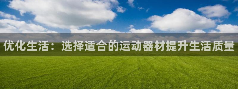 凯捷体育平台假的吗是真的吗吗：优化生活：选择适合的运